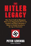 Peter Levenda - The Hitler Legacy: The Nazi Cult in Diaspora:  How it was Organized, How it was Funded, and Why it Remains a Threat to Global Security in the Age of Terrorism - 9780892542109 - V9780892542109