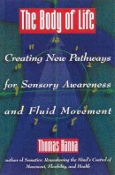 Thomas Hanna - The Body of Life. Creating New Pathways for Sensory Awareness and Fluid Movement.  - 9780892814817 - V9780892814817