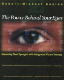 Robert Michael Kaplan - The Power Behind Your Eyes. Improving Your Eyesight with Integrated Vision Therapy.  - 9780892815364 - V9780892815364