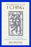 Taoist Master Alfred Huang - The Numerology of the I Ching: A Sourcebook of Symbols, Structures, and Traditional Wisdom - 9780892818112 - V9780892818112