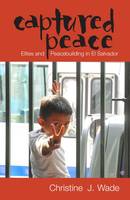Christine J. Wade - Captured Peace: Elites and Peacebuilding in El Salvador - 9780896802988 - V9780896802988