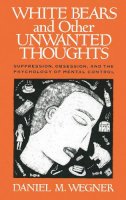 Daniel M. Wegner - White Bears and Other Unwanted Thoughts: Suppression, Obsession, and the Psychology of Mental Control - 9780898622232 - V9780898622232