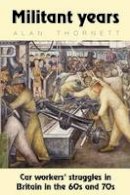 Alan Thornett - Militant Years: Car Workers' Struggles in Britain in the 60s and 70s - 9780902869738 - V9780902869738