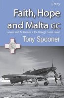 Tony Spooner - Faith, Hope and Malta: Ground and Air Heroes of the George Cross Island - 9780907579588 - V9780907579588
