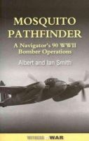 Ian Smith Albert Smith - Mosquito Pathfinder: Navigating 90 WWII Bomber Operations - 9780907579786 - V9780907579786