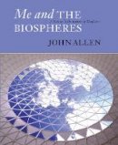 John Allen - Me and the Biospheres: A Memoir by the Inventor of Biosphere 2 - 9780907791379 - V9780907791379