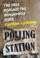 Gordon Graham - Case Against the Democratic State: An Essay in Cultural Criticism (Societas) - 9780907845386 - V9780907845386