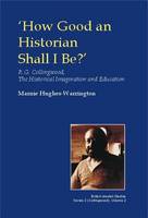 Marnie Hughes-Warrington - How Good an Historian Shall I be?: R.G. Collingwood, the Historical Imagination and Education (British Idealist Studies, Series 2: Collingwood) - 9780907845614 - V9780907845614