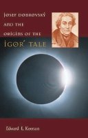 Edward L. Keenan - Josef Dobrovsky' and the Origins of the Igor' Tale - 9780916458966 - V9780916458966