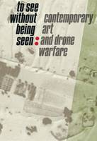 Svea Braunert - To See Without Being Seen: Contemporary Art and Drone Warfare - 9780936316413 - V9780936316413