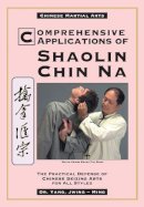 Yang Jwing-Ming - Comprehensive Applications of Shaolin Chin Na: The Practical Defense of Chinese Seizing Arts for All Styles (Qin Na : the Practical Defense of Chinese Seizing Arts for All Martial Arts Styles) - 9780940871366 - V9780940871366