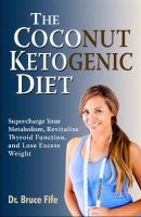 Dr Bruce Fife - The Coconut Ketogenic Diet: Supercharge Your Metabolism, Revitalize Thyroid Function and Lose Excess Weight - 9780941599948 - V9780941599948