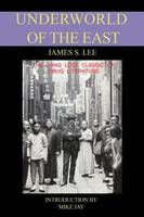 James S. Lee - The Underworld of the East: Being Eighteen Years' Actual Experiences of the Underworlds, Drug Haunts and Jungles of India, China and the Malay Arc - 9780953663118 - V9780953663118