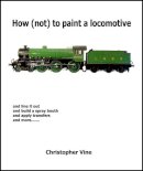 Christopher Vine - How (Not) to Paint a Locomotive - 9780955335907 - V9780955335907
