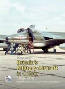 Martin Derry - Britain's Military Aircraft in Colour 1960-1970: Hunter, Canberra (Part 1), Valetta and Vampire T.11 - 9780955426827 - V9780955426827