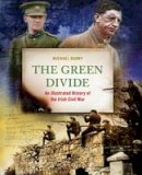 Barry, Michael B. - The Green Divide: An Illustrated History of the Irish Civil War - 9780956038364 - 9780956038364
