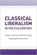 Michael James - Classical Liberalism in the 21st Century: Essays in Honour of Norman Barry - 9780956071644 - V9780956071644