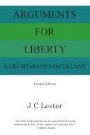 J. C. Lester - Arguments for Liberty: A Libertarian Miscellany - 9780956395221 - V9780956395221