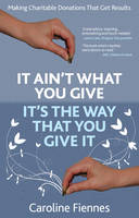 Caroline Fiennes - It Ain't What You Give, It's the Way That You Give It: Making Charitable Donations That Get Results - 9780957163300 - V9780957163300