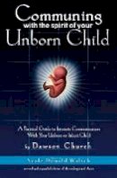 Ph.d. Dawson Church - Communing with the Spirit of Your Unborn Child - 9780972002813 - V9780972002813