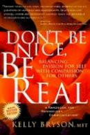 Kelly Bryson - Don't Be Nice, Be Real: Balancing Passion for Self with Compassion for Others - 9780972002851 - V9780972002851