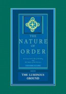 Christopher Alexander - The Nature of Order: An Essay on the Art of Building and the Nature of the Universe, Book 4 - The Luminous Ground (Center for Environmental Structure, Vol. 12) - 9780972652940 - V9780972652940