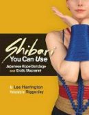 Lee Harrington - Shibari You Can Use: Japanese Rope Bondage and Erotic Macramé - 9780977872725 - V9780977872725