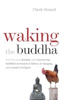 Clark Strand - Waking the Buddha: How the Most Dynamic and Empowering Buddhist Movement in History Is Changing Our Concept of Religion - 9780977924561 - V9780977924561