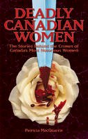 Patricia Macquarrie - Deadly Canadian Women: The Stories Behind the Crimes of Canada´s Most Notorious Women - 9780978340926 - V9780978340926