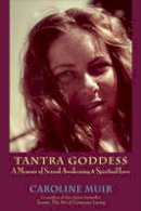 Caroline Muir - Tantra Goddess: A Memoir of Sexual Awakening - 9780982324684 - V9780982324684