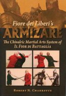 Robert N. Charrette - Fiore dei Liberi´s Armizare: The Chivalric Martial Arts System of Il Fior di Battaglia - 9780982591178 - V9780982591178