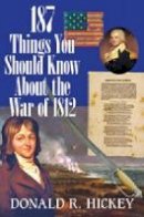 Donald R Hickey - 187 Things You Should Know about the War of 1812: An Easy Question-and-Answer Guide - 9780984213528 - V9780984213528