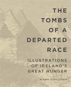 Niamh O´sullivan - The Tombs of a Departed Race: Illustrations of Ireland´s Great Hunger - 9780990468639 - V9780990468639