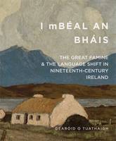 Gearoid O Tuathaigh - ´I mBeal an Bhais´: The Great Famine and the Language Shift in Nineteenth-Century Ireland - 9780990468677 - 9780990468677