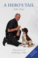Gaye, John, Wood Green Animals Charity - A Hero's Tail: True Stories from the Lives of Police Dog Handlers. - 9780992606404 - V9780992606404