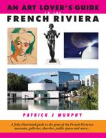 Patrick J. Murphy - An Art Lover's Guide to the French Riviera: A Fully Illustrated Guide to the Gems of the French Riviera's Museums, Galleries, Churches, Public Spaces and More... - 9780992690854 - V9780992690854