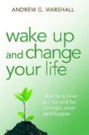 Andrew G. Marshall - Wake Up and Change Your Life: How to Survive a Crisis and be Stronger, Wiser and Happier - 9780992971816 - V9780992971816