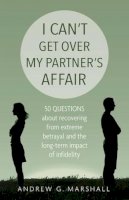 Andrew G. Marshall - I Can't Get Over My Partner's Affair: 50 Questions About Recovering from Extreme Betrayal and the Long-Term Impact of Infidelity - 9780992971885 - V9780992971885