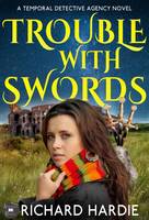 Richard Hardie - Trouble With Swords (The Temporal Detective Agency) - 9780993518317 - V9780993518317