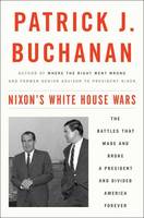 Patrick J. Buchanan - Nixon´s White House Wars: The Battles That Made and Broke a President and Divided America Forever - 9781101902844 - V9781101902844