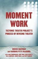 Moises Kaufman - Moment Work: Tectonic Theater Project´s Method of Creating Drama - 9781101971772 - V9781101971772