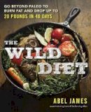 Abel James - The Wild Diet: Go Beyond Paleo to Burn Fat and Drop Up to 20 Pounds in 40 Days - 9781101982860 - V9781101982860