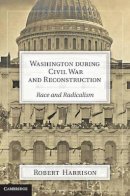 Robert Harrison - Washington during Civil War and Reconstruction: Race and Radicalism - 9781107002326 - V9781107002326