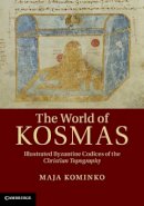 Maja Kominko - The World of Kosmas: Illustrated Byzantine Codices of the Christian Topography - 9781107020887 - V9781107020887