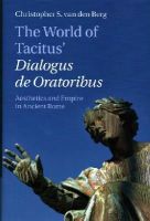 Christopher S. Van Den Berg - The World of Tacitus´ Dialogus de Oratoribus: Aesthetics and Empire in Ancient Rome - 9781107020900 - V9781107020900