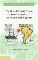 Manuel Llorca-Jana - Cambridge Latin American Studies: Series Number 97: The British Textile Trade in South America in the Nineteenth Century - 9781107021297 - V9781107021297