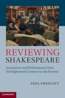 Paul Prescott - Reviewing Shakespeare: Journalism and Performance from the Eighteenth Century to the Present - 9781107021495 - V9781107021495