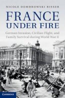 Nicole Dombrowski Risser - France under Fire: German Invasion, Civilian Flight and Family Survival during World War II - 9781107025325 - V9781107025325