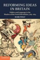Mark Philp - Reforming Ideas in Britain: Politics and Language in the Shadow of the French Revolution, 1789–1815 - 9781107027282 - V9781107027282