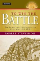 Robert Stevenson - To Win the Battle: The 1st Australian Division in the Great War 1914–1918 - 9781107028685 - V9781107028685